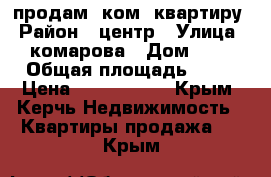  продам 1ком. квартиру › Район ­ центр › Улица ­ комарова › Дом ­ 6 › Общая площадь ­ 47 › Цена ­ 3 100 000 - Крым, Керчь Недвижимость » Квартиры продажа   . Крым